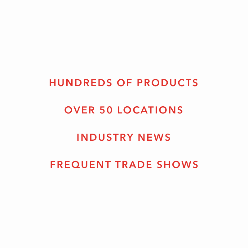 Hundreds of products. Over 50 locations. Industry news. Frequent trade shows.